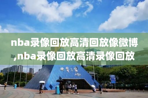 nba录像回放高清回放像微博,nba录像回放高清录像回放