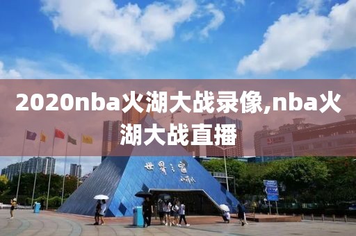 2020nba火湖大战录像,nba火湖大战直播