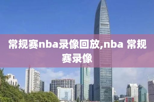 常规赛nba录像回放,nba 常规赛录像