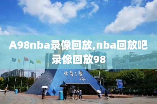 A98nba录像回放,nba回放吧录像回放98