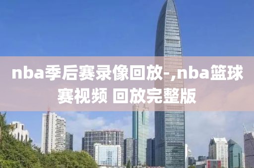 nba季后赛录像回放-,nba篮球赛视频 回放完整版