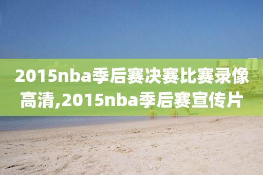 2015nba季后赛决赛比赛录像高清,2015nba季后赛宣传片