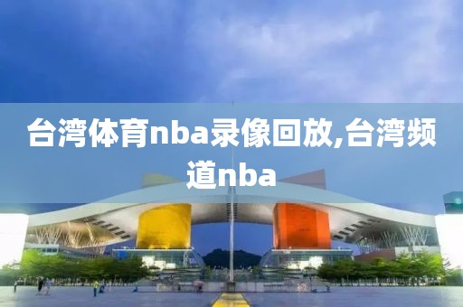 台湾体育nba录像回放,台湾频道nba