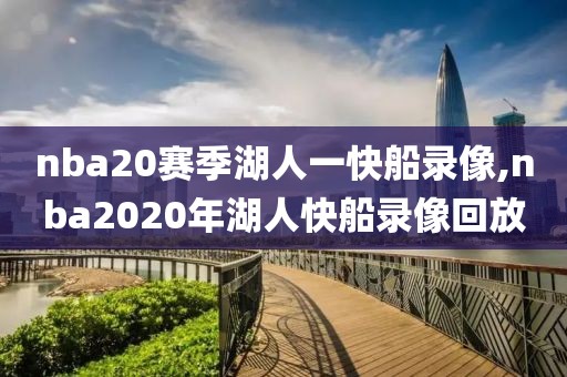 nba20赛季湖人一快船录像,nba2020年湖人快船录像回放
