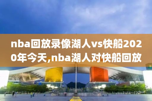 nba回放录像湖人vs快船2020年今天,nba湖人对快船回放