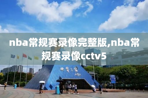 nba常规赛录像完整版,nba常规赛录像cctv5