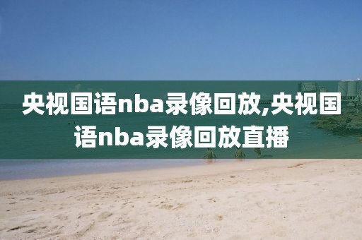 央视国语nba录像回放,央视国语nba录像回放直播