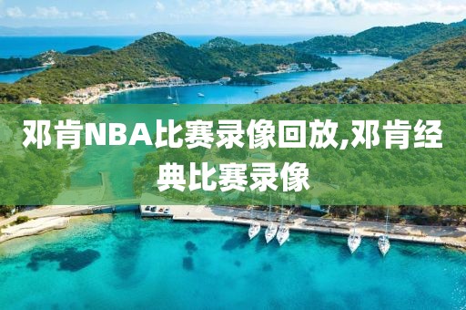 邓肯NBA比赛录像回放,邓肯经典比赛录像