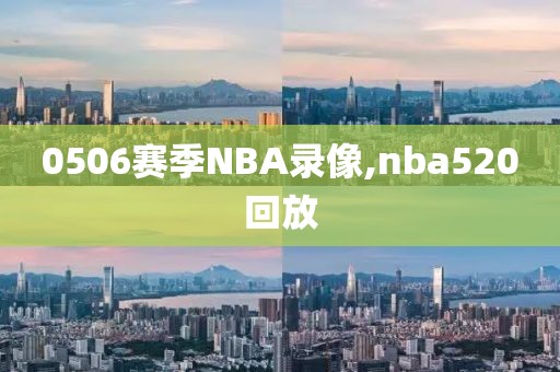 0506赛季NBA录像,nba520回放