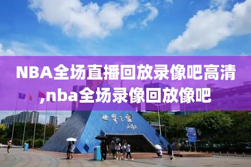 NBA全场直播回放录像吧高清,nba全场录像回放像吧