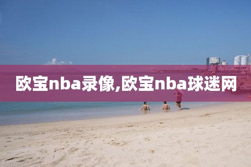 欧宝nba录像,欧宝nba球迷网