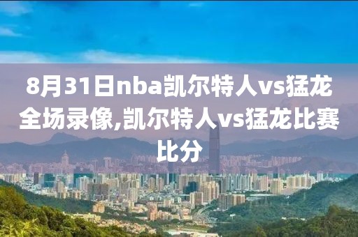 8月31日nba凯尔特人vs猛龙全场录像,凯尔特人vs猛龙比赛比分