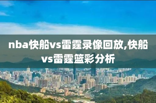 nba快船vs雷霆录像回放,快船vs雷霆篮彩分析