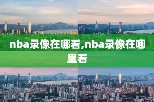 nba录像在哪看,nba录像在哪里看