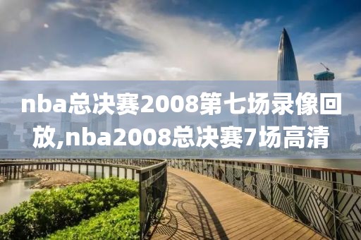 nba总决赛2008第七场录像回放,nba2008总决赛7场高清