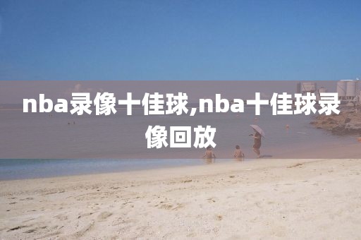 nba录像十佳球,nba十佳球录像回放