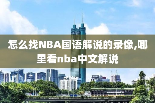 怎么找NBA国语解说的录像,哪里看nba中文解说
