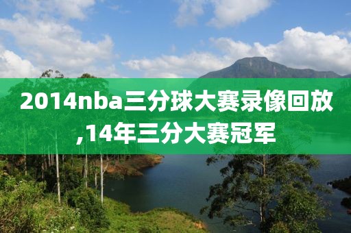 2014nba三分球大赛录像回放,14年三分大赛冠军