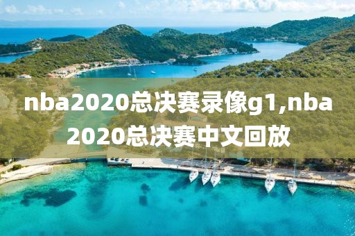 nba2020总决赛录像g1,nba2020总决赛中文回放