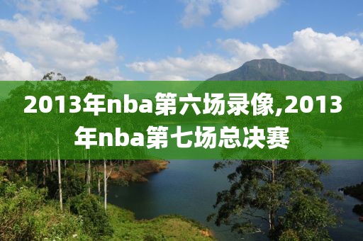 2013年nba第六场录像,2013年nba第七场总决赛