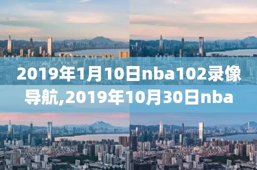 2019年1月10日nba102录像导航,2019年10月30日nba