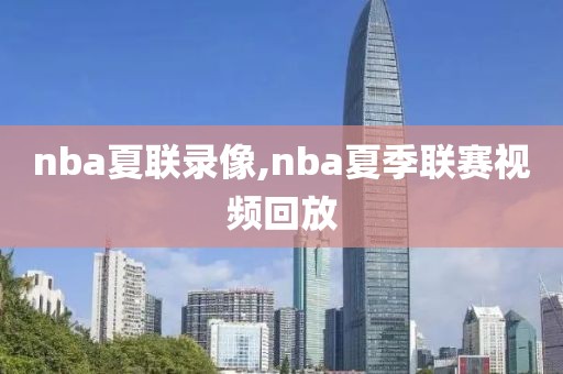 nba夏联录像,nba夏季联赛视频回放