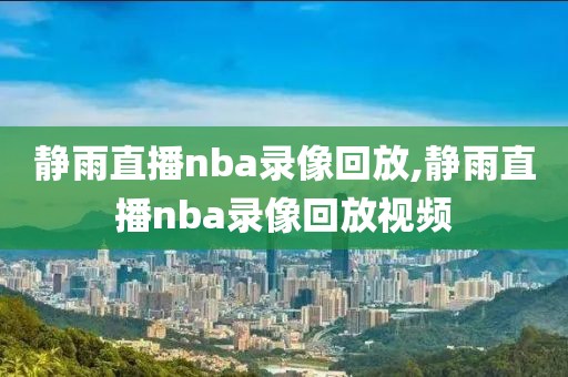 静雨直播nba录像回放,静雨直播nba录像回放视频