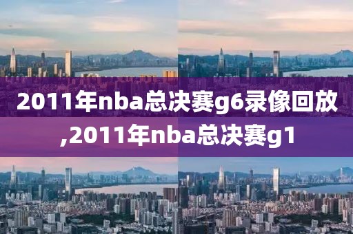 2011年nba总决赛g6录像回放,2011年nba总决赛g1