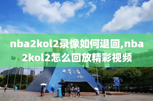 nba2kol2录像如何退回,nba2kol2怎么回放精彩视频