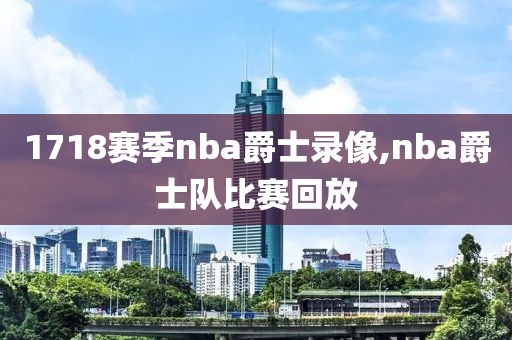 1718赛季nba爵士录像,nba爵士队比赛回放