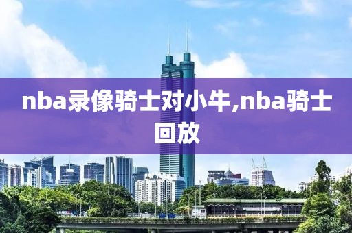 nba录像骑士对小牛,nba骑士回放