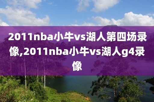 2011nba小牛vs湖人第四场录像,2011nba小牛vs湖人g4录像