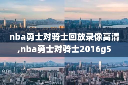 nba勇士对骑士回放录像高清,nba勇士对骑士2016g5 nba勇士对骑士回放录像高清,nba勇士对骑士2016g5