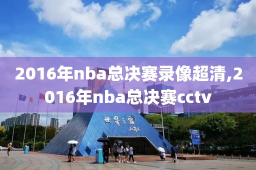 2016年nba总决赛录像超清,2016年nba总决赛cctv