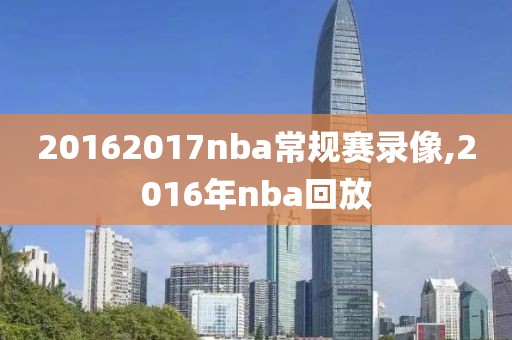 20162017nba常规赛录像,2016年nba回放