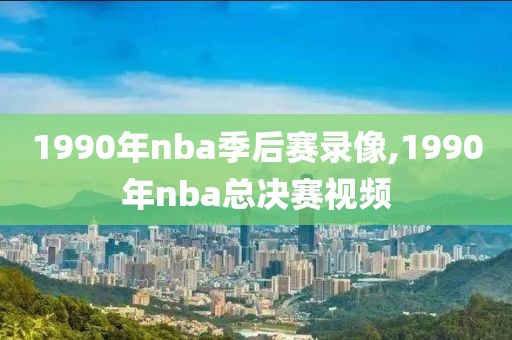 1990年nba季后赛录像,1990年nba总决赛视频