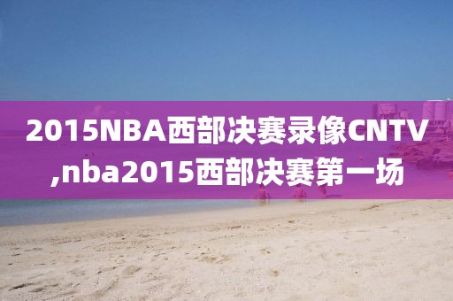 2015NBA西部决赛录像CNTV,nba2015西部决赛第一场