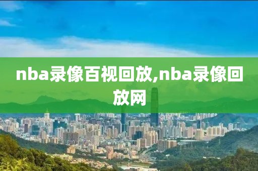 nba录像百视回放,nba录像回放网