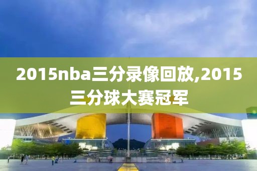 2015nba三分录像回放,2015三分球大赛冠军