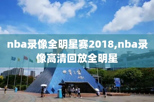 nba录像全明星赛2018,nba录像高清回放全明星