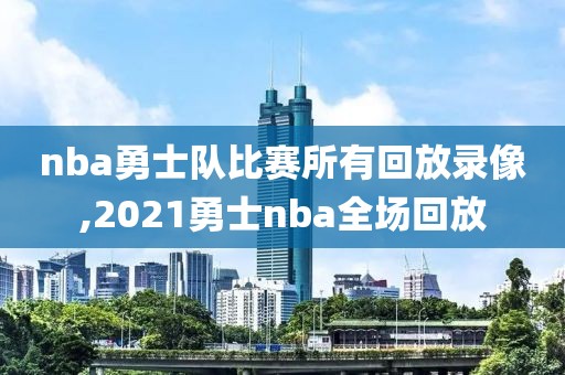 nba勇士队比赛所有回放录像,2021勇士nba全场回放