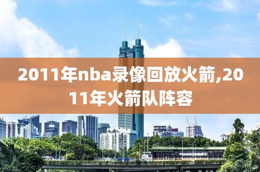 2011年nba录像回放火箭,2011年火箭队阵容