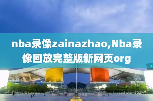 nba录像zainazhao,Nba录像回放完整版新网页org