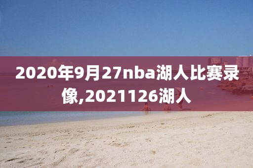 2020年9月27nba湖人比赛录像,2021126湖人