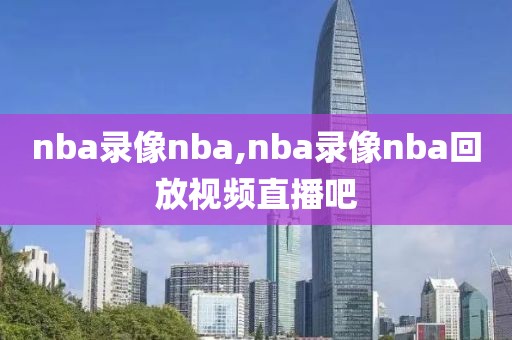 nba录像nba,nba录像nba回放视频直播吧