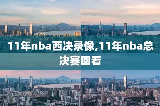 11年nba西决录像,11年nba总决赛回看