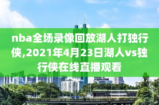 nba全场录像回放湖人打独行侠,2021年4月23日湖人vs独行侠在线直播观看