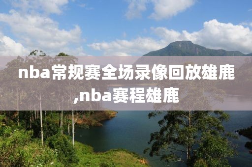 nba常规赛全场录像回放雄鹿,nba赛程雄鹿