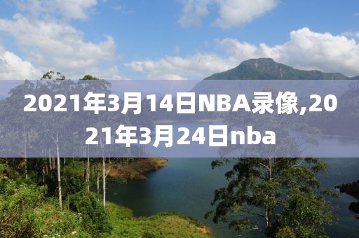 2021年3月14日NBA录像,2021年3月24日nba