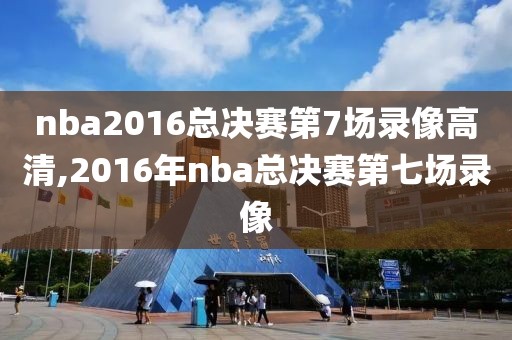 nba2016总决赛第7场录像高清,2016年nba总决赛第七场录像